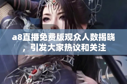 a8直播免费版观众人数揭晓，引发大家热议和关注