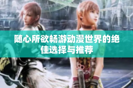 随心所欲畅游动漫世界的绝佳选择与推荐
