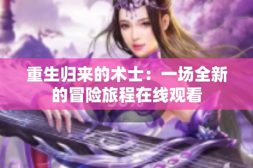 重生归来的术士：一场全新的冒险旅程在线观看