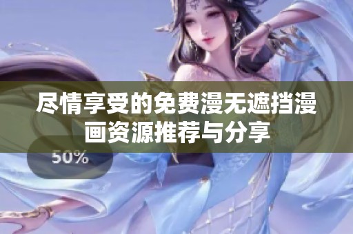 尽情享受的免费漫无遮挡漫画资源推荐与分享