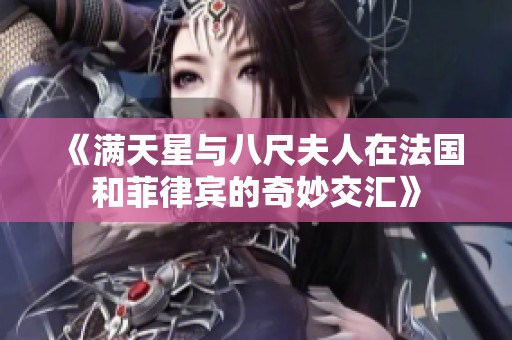 《满天星与八尺夫人在法国和菲律宾的奇妙交汇》