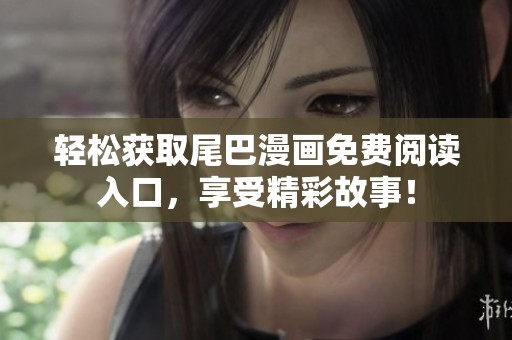 轻松获取尾巴漫画免费阅读入口，享受精彩故事！