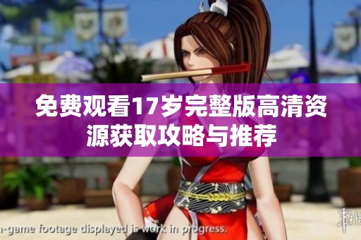 免费观看17岁完整版高清资源获取攻略与推荐