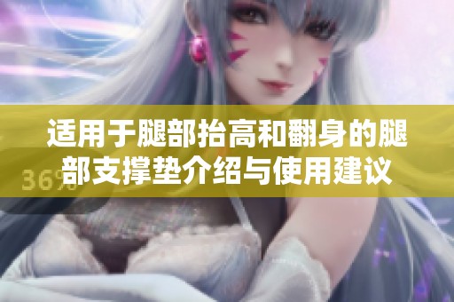 适用于腿部抬高和翻身的腿部支撑垫介绍与使用建议