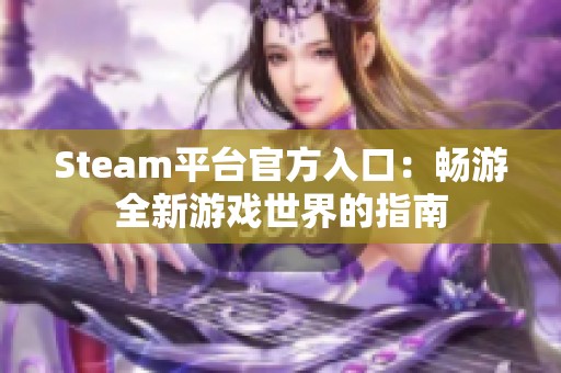Steam平台官方入口：畅游全新游戏世界的指南