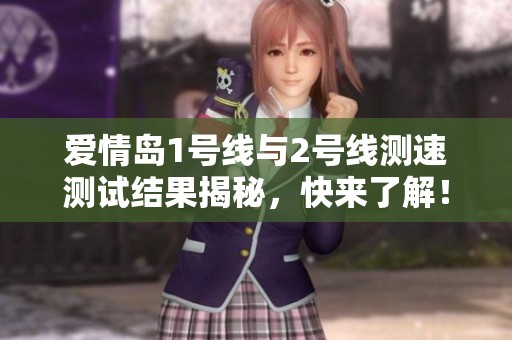 爱情岛1号线与2号线测速测试结果揭秘，快来了解！