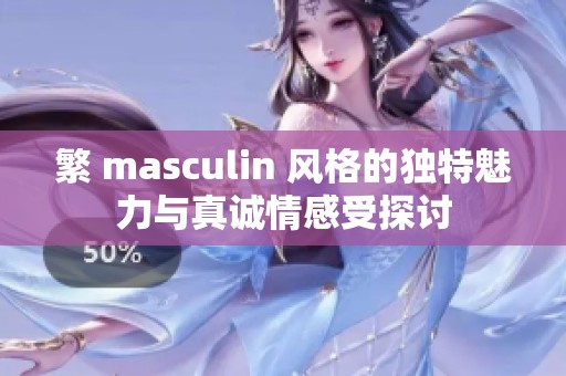 繁 masculin 风格的独特魅力与真诚情感受探讨