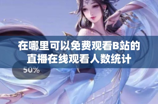 在哪里可以免费观看B站的直播在线观看人数统计