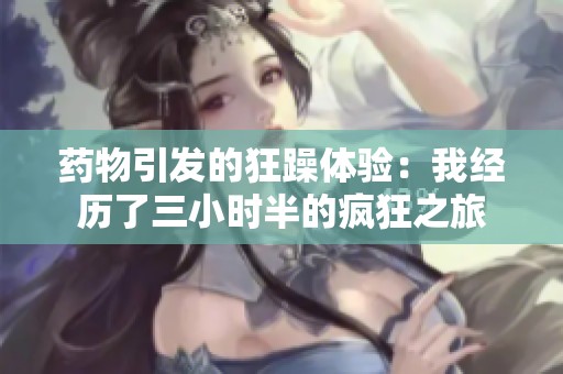 药物引发的狂躁体验：我经历了三小时半的疯狂之旅