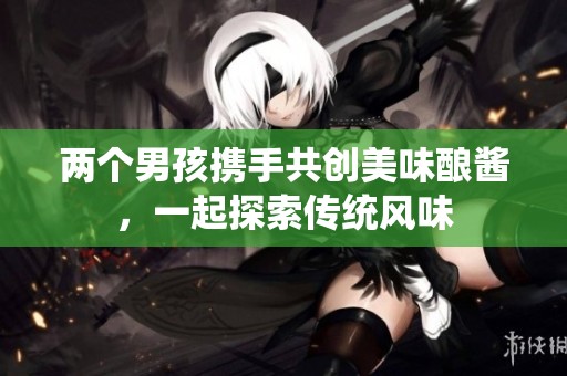 两个男孩携手共创美味酿酱，一起探索传统风味