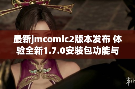 最新jmcomic2版本发布 体验全新1.7.0安装包功能与优化
