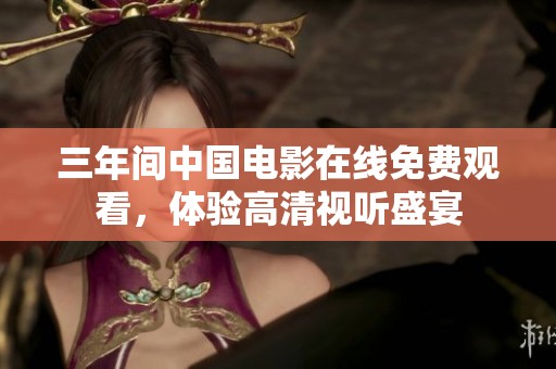 三年间中国电影在线免费观看，体验高清视听盛宴