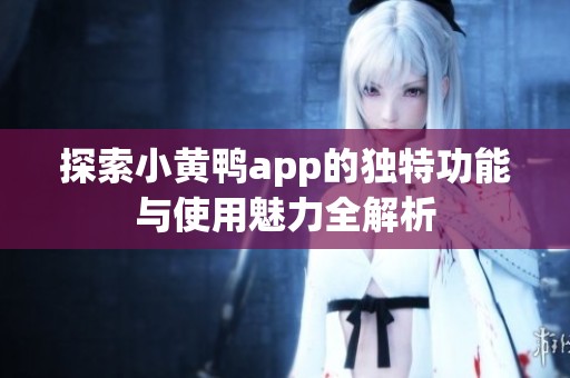 探索小黄鸭app的独特功能与使用魅力全解析