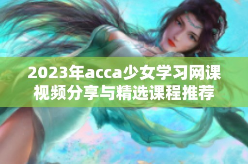 2023年acca少女学习网课视频分享与精选课程推荐