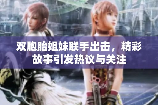 双胞胎姐妹联手出击，精彩故事引发热议与关注