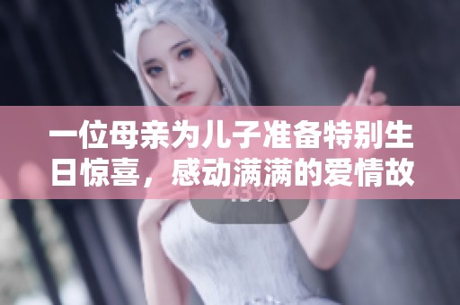 一位母亲为儿子准备特别生日惊喜，感动满满的爱情故事