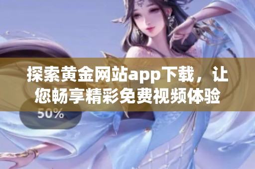 探索黄金网站app下载，让您畅享精彩免费视频体验