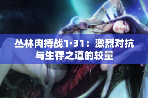 丛林肉搏战1·31：激烈对抗与生存之道的较量