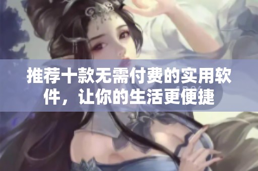 推荐十款无需付费的实用软件，让你的生活更便捷