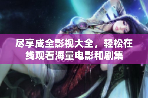 尽享成全影视大全，轻松在线观看海量电影和剧集