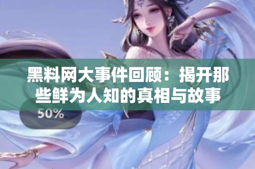 黑料网大事件回顾：揭开那些鲜为人知的真相与故事