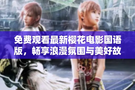 免费观看最新樱花电影国语版，畅享浪漫氛围与美好故事