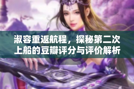 淑容重返航程，探秘第二次上船的豆瓣评分与评价解析