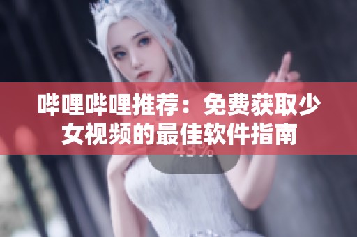 哔哩哔哩推荐：免费获取少女视频的最佳软件指南