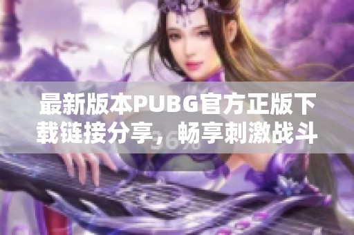 最新版本PUBG官方正版下载链接分享，畅享刺激战斗体验