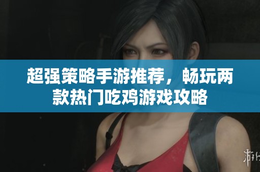 超强策略手游推荐，畅玩两款热门吃鸡游戏攻略
