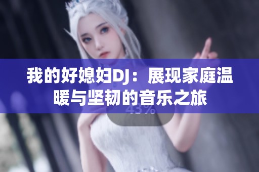 我的好媳妇DJ：展现家庭温暖与坚韧的音乐之旅