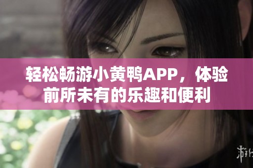 轻松畅游小黄鸭APP，体验前所未有的乐趣和便利