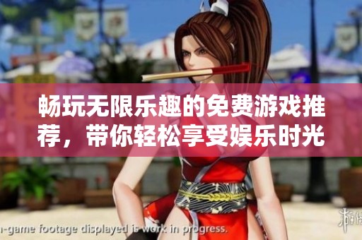 畅玩无限乐趣的免费游戏推荐，带你轻松享受娱乐时光