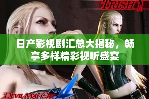 日产影视剧汇总大揭秘，畅享多样精彩视听盛宴