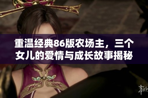 重温经典86版农场主，三个女儿的爱情与成长故事揭秘