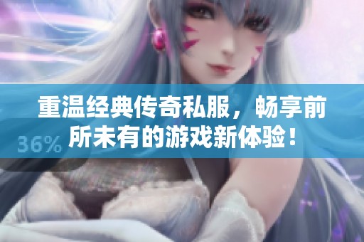 重温经典传奇私服，畅享前所未有的游戏新体验！