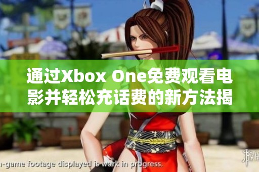 通过Xbox One免费观看电影并轻松充话费的新方法揭秘