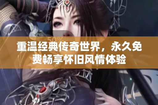 重温经典传奇世界，永久免费畅享怀旧风情体验