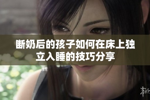 断奶后的孩子如何在床上独立入睡的技巧分享