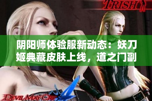 阴阳师体验服新动态：妖刀姬典藏皮肤上线，道之门副本正式开放