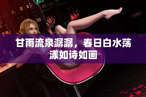 甘雨流泉潺潺，春日白水荡漾如诗如画