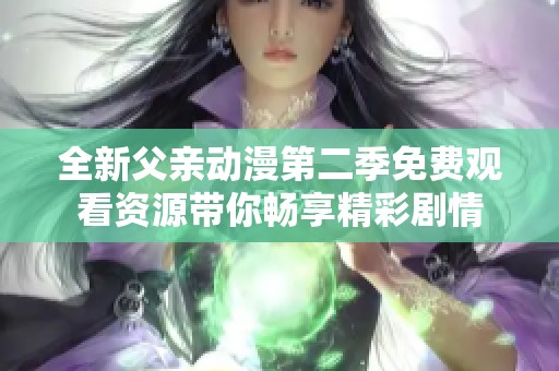 全新父亲动漫第二季免费观看资源带你畅享精彩剧情