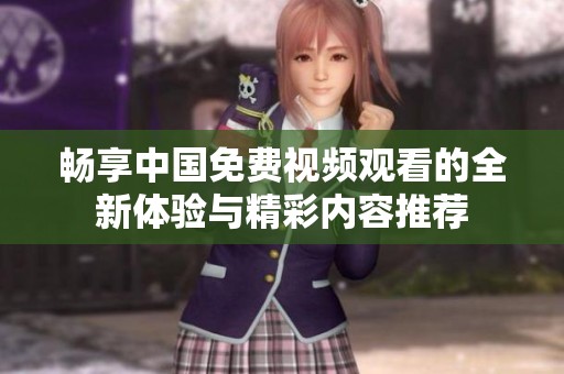 畅享中国免费视频观看的全新体验与精彩内容推荐