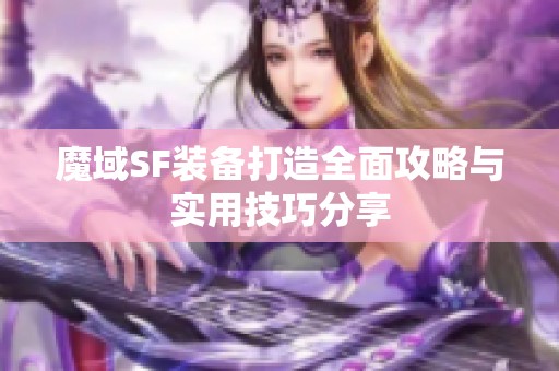魔域SF装备打造全面攻略与实用技巧分享
