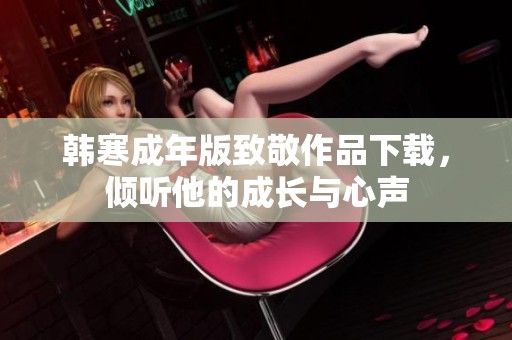 韩寒成年版致敬作品下载，倾听他的成长与心声