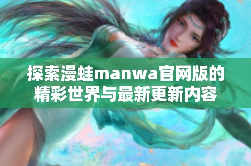 探索漫蛙manwa官网版的精彩世界与最新更新内容