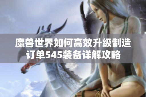 魔兽世界如何高效升级制造订单545装备详解攻略