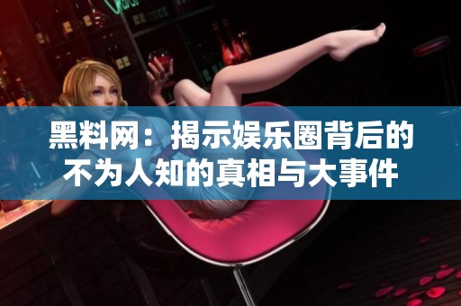 黑料网：揭示娱乐圈背后的不为人知的真相与大事件