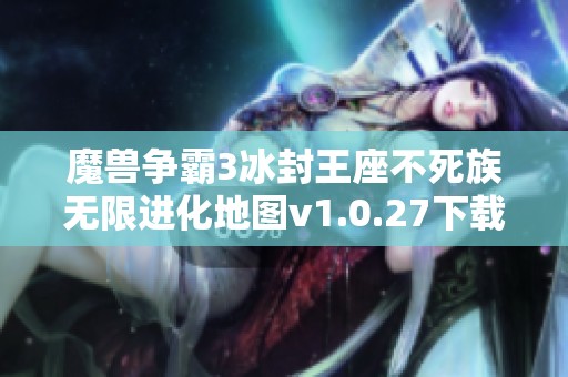 魔兽争霸3冰封王座不死族无限进化地图v1.0.27下载攻略与安装指南