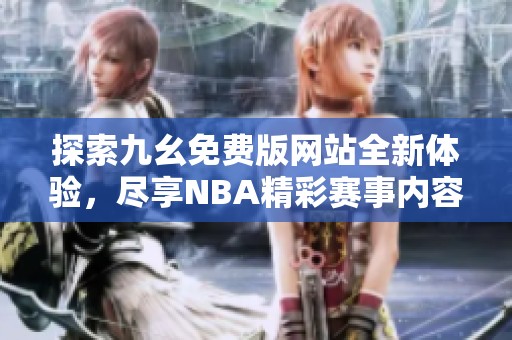 探索九幺免费版网站全新体验，尽享NBA精彩赛事内容